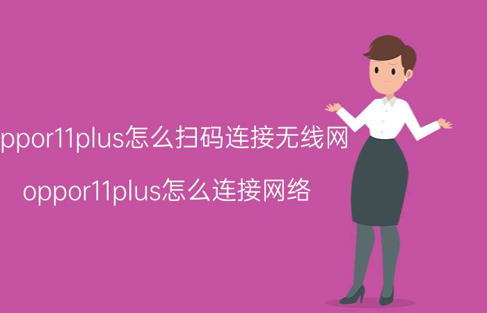 oppor11plus怎么扫码连接无线网 oppor11plus怎么连接网络？